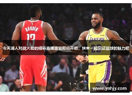 今天湖人对战火箭的精彩直播盛宴即将开启，快来一起见证篮球的魅力吧